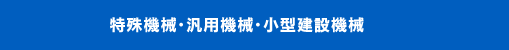 特殊機械・汎用機械・小型建設機械